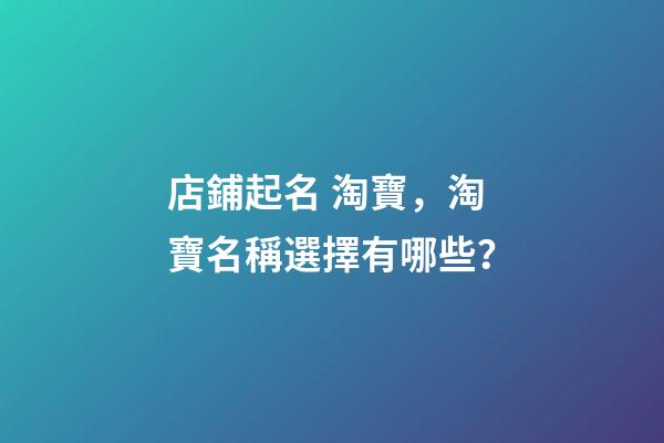 店鋪起名 淘寶，淘寶名稱選擇有哪些？-第1張-店鋪起名-玄機派